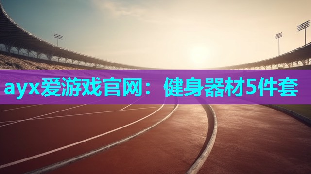 ayx爱游戏官网：健身器材5件套