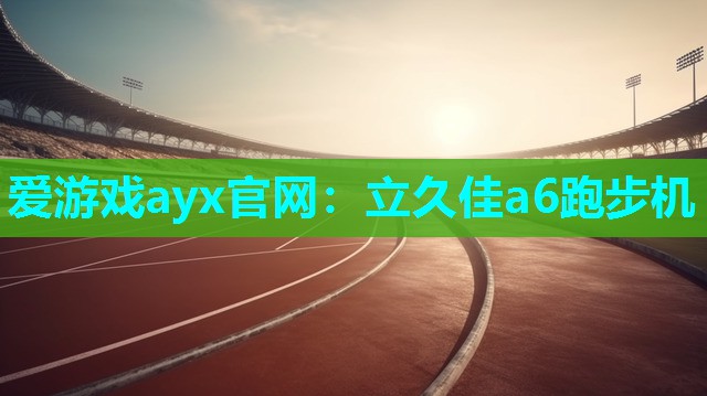 爱游戏ayx官网：立久佳a6跑步机